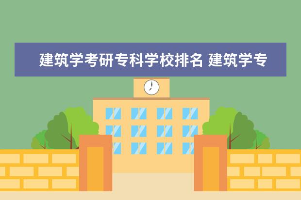 建筑学考研专科学校排名 建筑学专业考研有哪些学校相对容易?