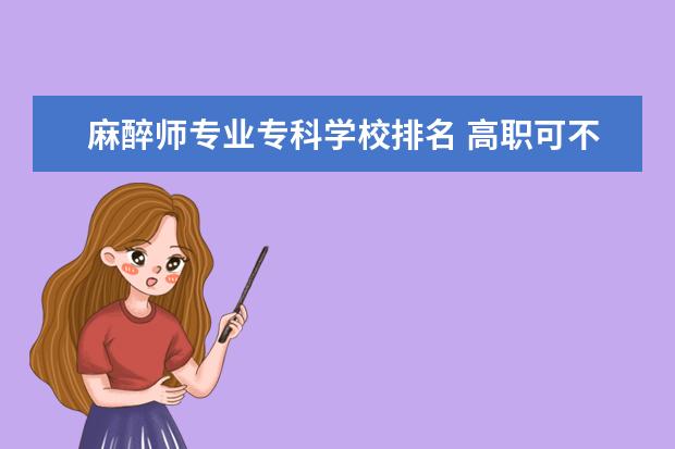 麻醉师专业专科学校排名 高职可不可以从事麻醉师专业