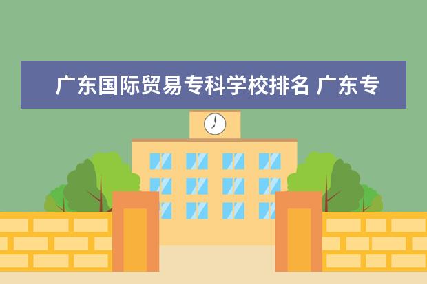 广东国际贸易专科学校排名 广东专科学校排名榜