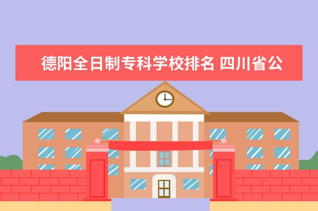 德阳全日制专科学校排名 四川省公办大专学校排名榜