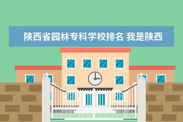 陕西省园林专科学校排名 我是陕西省美术生,联考250分,排名444,文化课402分,...