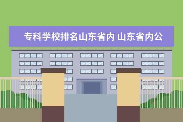 专科学校排名山东省内 山东省内公办专科学校排名及分数线