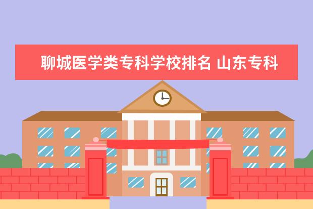 聊城医学类专科学校排名 山东专科排名