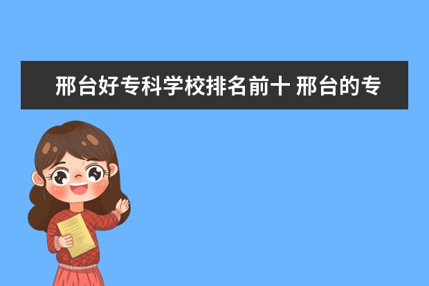 邢台好专科学校排名前十 邢台的专科学校有哪些