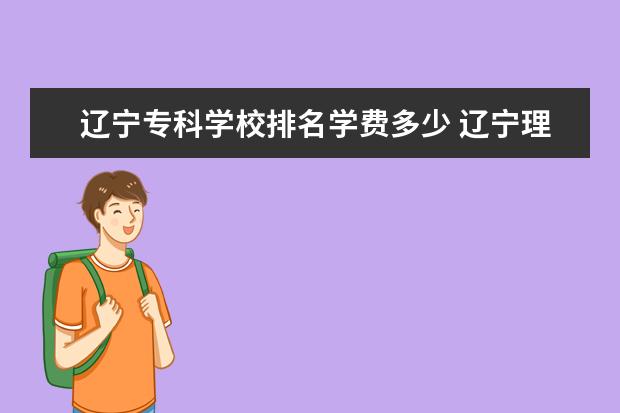 辽宁专科学校排名学费多少 辽宁理工学院专科学费