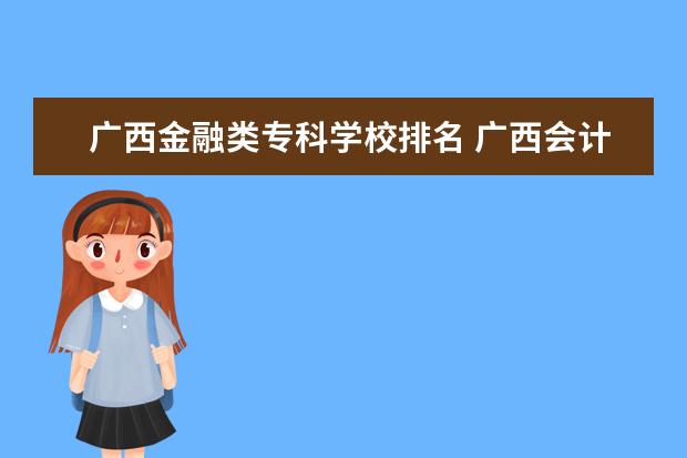 广西金融类专科学校排名 广西会计专业学校排名