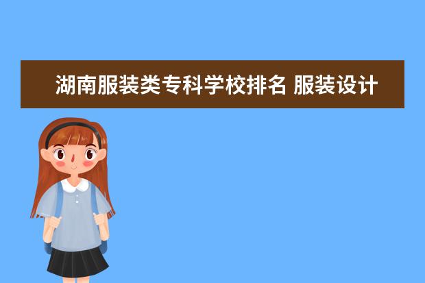 湖南服装类专科学校排名 服装设计专业专科学校排名