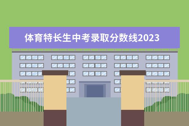 体育特长生中考录取分数线2023 南京中考录取分数线一览表2023