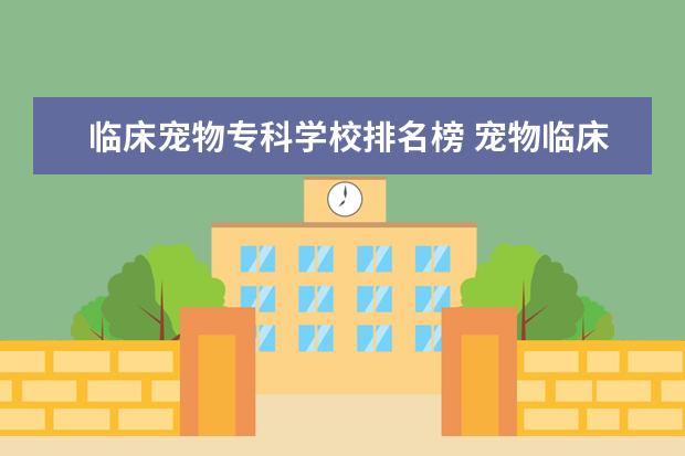 临床宠物专科学校排名榜 宠物临床医学有哪些专科学校