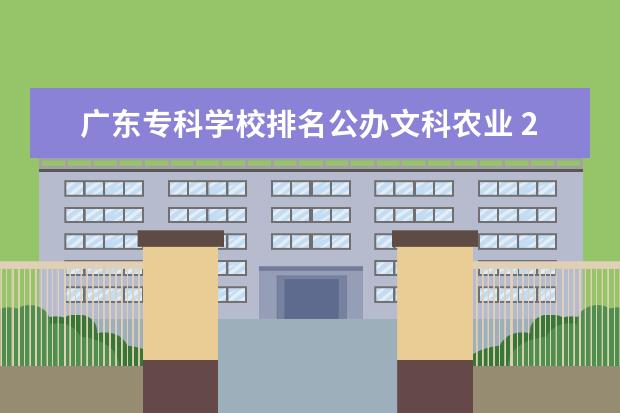 广东专科学校排名公办文科农业 2018广东文科生,排名7万6千多,460多分,能上什么学校...