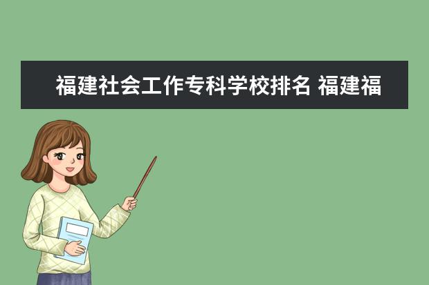 福建社会工作专科学校排名 福建福州有哪些大专院校