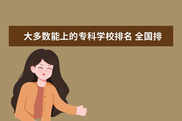 大多数能上的专科学校排名 全国排名前10的专科高校是哪些?