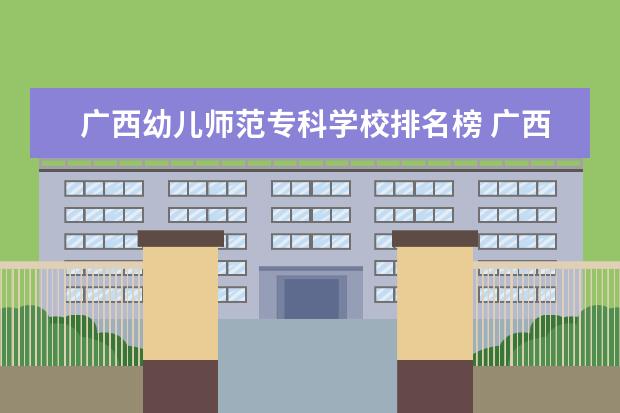 广西幼儿师范专科学校排名榜 广西有什么幼儿师范高等专科学校?