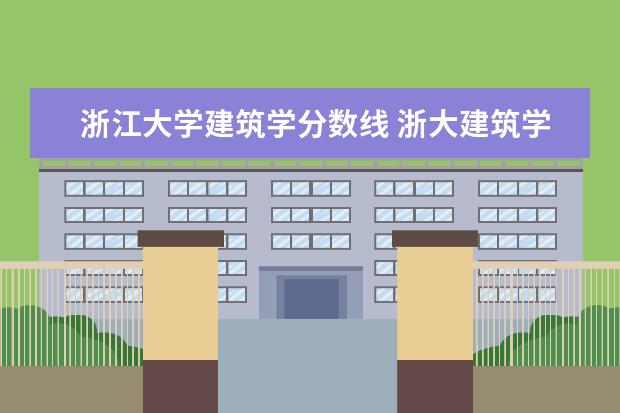 浙江大学建筑学分数线 浙大建筑学研究生复试分比院线分高多少