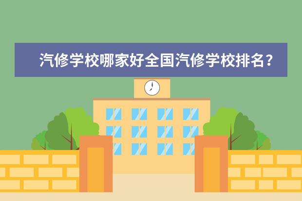 汽修学校哪家好全国汽修学校排名？