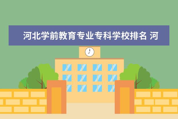 河北学前教育专业专科学校排名 河北省大专学校排行榜