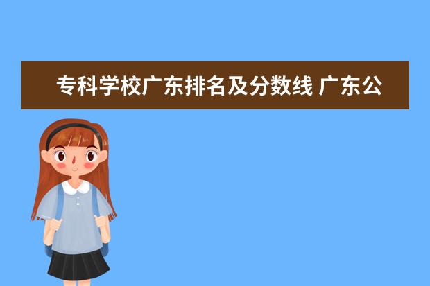 专科学校广东排名及分数线 广东公办大专排名及分数线