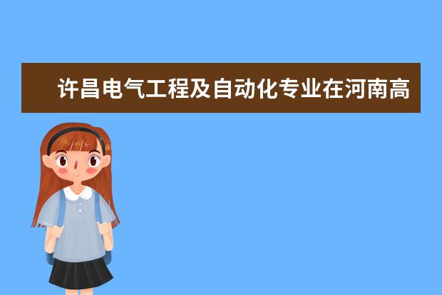 许昌电气工程及自动化专业在河南高校排名? 河南省专科学校排名榜（河南省专科学校排名榜前十）