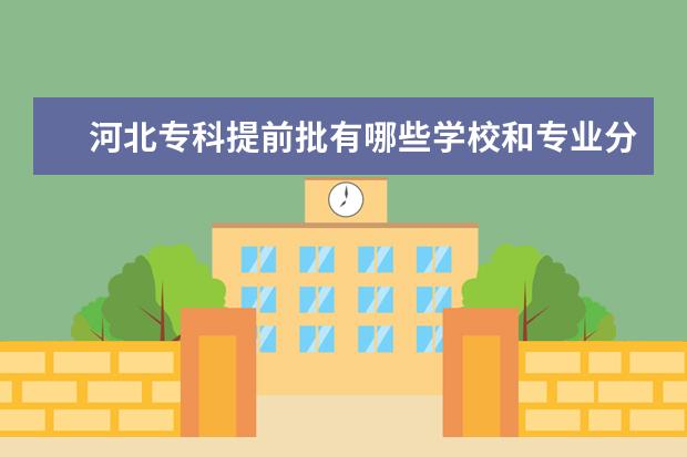 河北专科提前批有哪些学校和专业分数线 河北省专科提前批学校有哪些