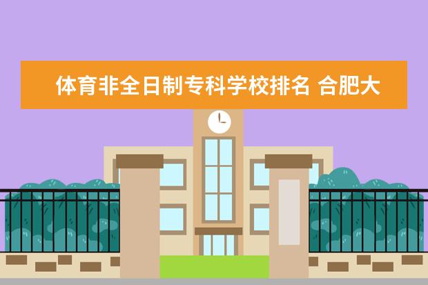 体育非全日制专科学校排名 合肥大专学院排名