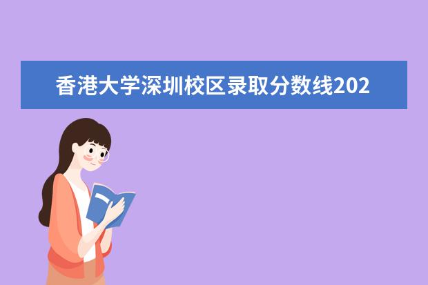 香港大学深圳校区录取分数线2023 香港大学深圳校区录取分数线2022