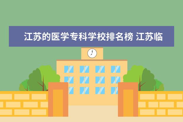 江苏的医学专科学校排名榜 江苏临床医学专业大学排名有哪几所?