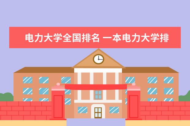 电力大学全国排名 一本电力大学排名