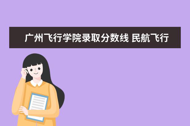 广州飞行学院录取分数线 民航飞行学院录取分数线