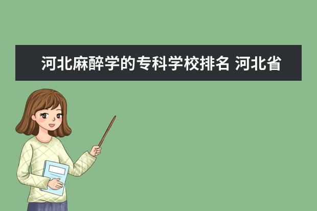 河北麻醉学的专科学校排名 河北省最牛的医学校是什么?