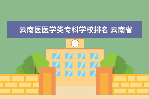 云南医医学类专科学校排名 云南省最好的医学专科学校