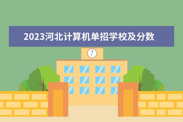 2023河北计算机单招学校及分数线 2023河北单招公办学校分数线