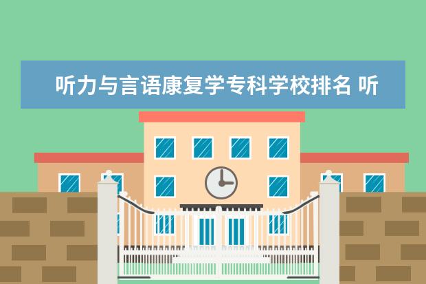 听力与言语康复学专科学校排名 听力与言语康复学就业前景