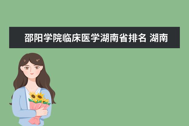 邵阳学院临床医学湖南省排名 湖南省前十卫校排名