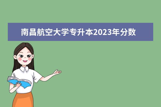 南昌航空大学专升本2023年分数线江西省 南昌航空大学专升本2022分数线