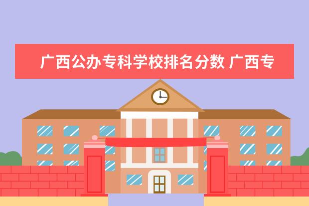 广西公办专科学校排名分数 广西专科公办学校排名及分数线