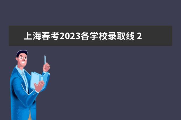 上海春考2023各学校录取线 2023上海各高校录取投档分数线
