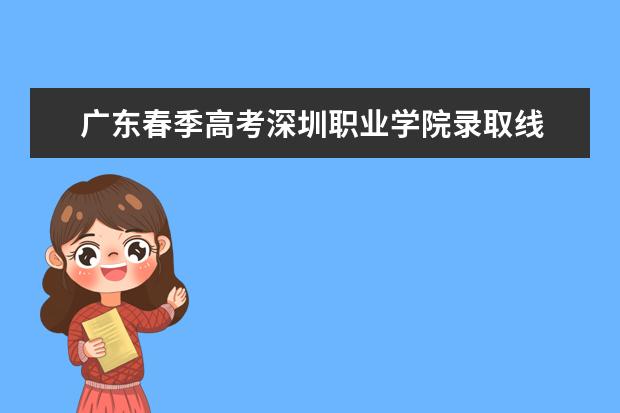 广东春季高考深圳职业学院录取线 春季高考深圳技术学院录取分数线