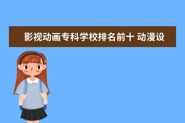 影视动画专科学校排名前十 动漫设计专业大学排名