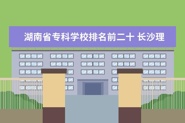 湖南省专科学校排名前二十 长沙理工大学排名是多少呢?