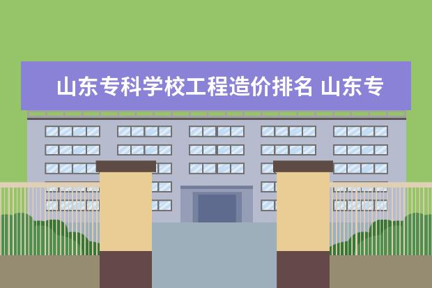 山东专科学校工程造价排名 山东专升本工程造价可以报考哪些学校