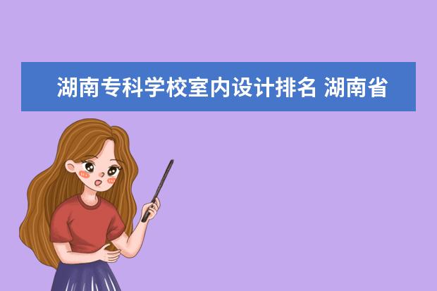 湖南专科学校室内设计排名 湖南省大专院校排名榜