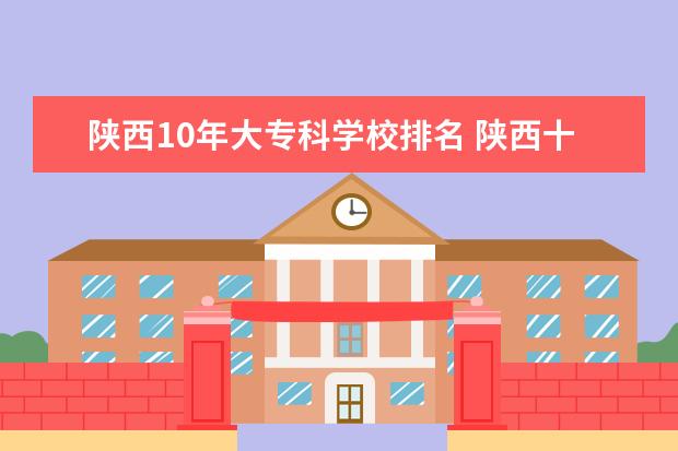 陕西10年大专科学校排名 陕西十大职业学校排名