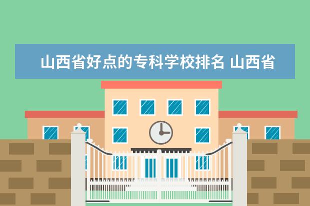 山西省好点的专科学校排名 山西省太原市专科学校排名???(至少5个)