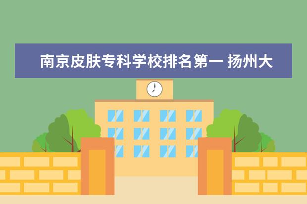 南京皮肤专科学校排名第一 扬州大学怎么样??