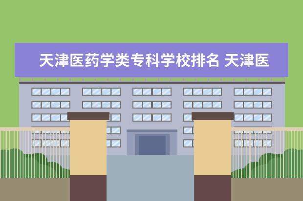 天津医药学类专科学校排名 天津医学类院校排名