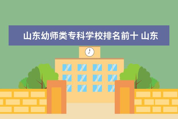 山东幼师类专科学校排名前十 山东幼师专科学校排名