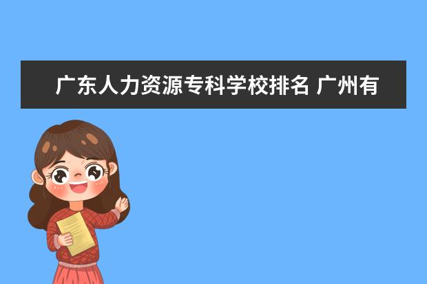 广东人力资源专科学校排名 广州有哪些好的技校