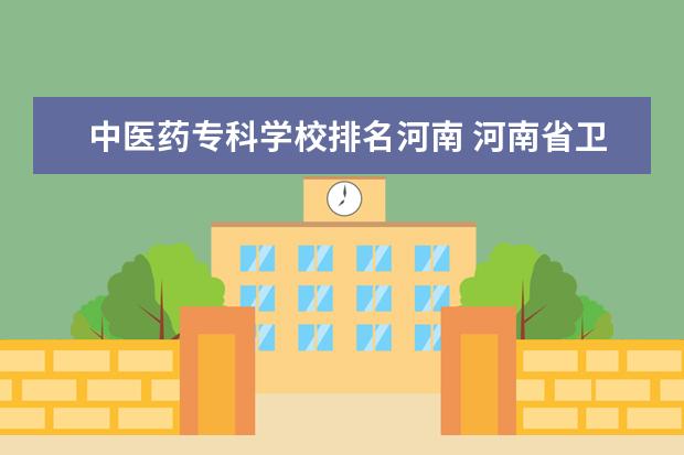 中医药专科学校排名河南 河南省卫校排名前十名