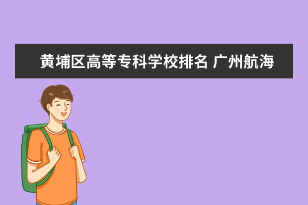 黄埔区高等专科学校排名 广州航海学院全国排名