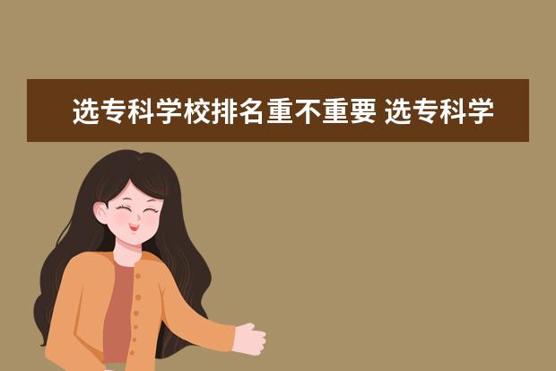 选专科学校排名重不重要 选专科学校重不重要?